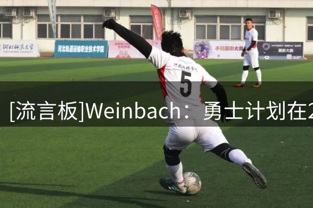[流言板]Weinbach：勇士计划在2026-27赛季保持核心阵容完整